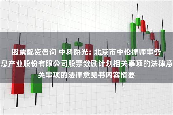 股票配资咨询 中科曙光: 北京市中伦律师事务所关于曙光信息产业股份有限公司股票激励计划相关事项的法律意见书内容摘要