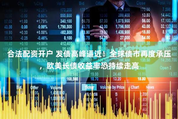 合法配资开户 发债高峰逼近！全球债市再度承压，欧美长债收益率恐持续走高