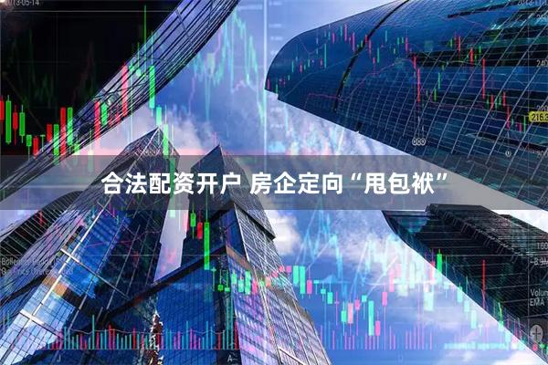 合法配资开户 房企定向“甩包袱”
