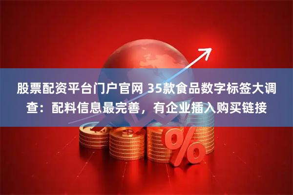 股票配资平台门户官网 35款食品数字标签大调查：配料信息最完善，有企业插入购买链接