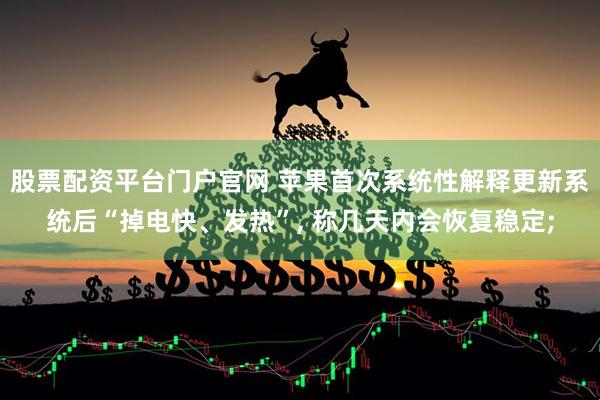 股票配资平台门户官网 苹果首次系统性解释更新系统后“掉电快、发热”, 称几天内会恢复稳定;