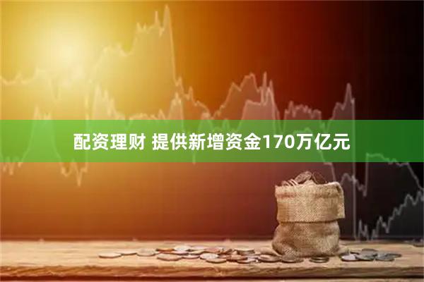 配资理财 提供新增资金170万亿元